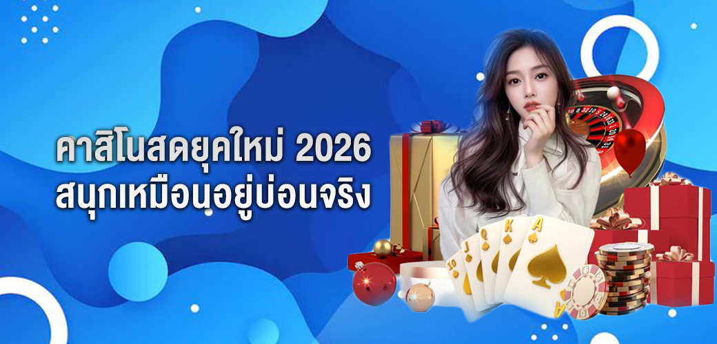 คาสิโนสดยุคใหม่ 2026 สนุกเหมือนอยู่บ่อนจริง